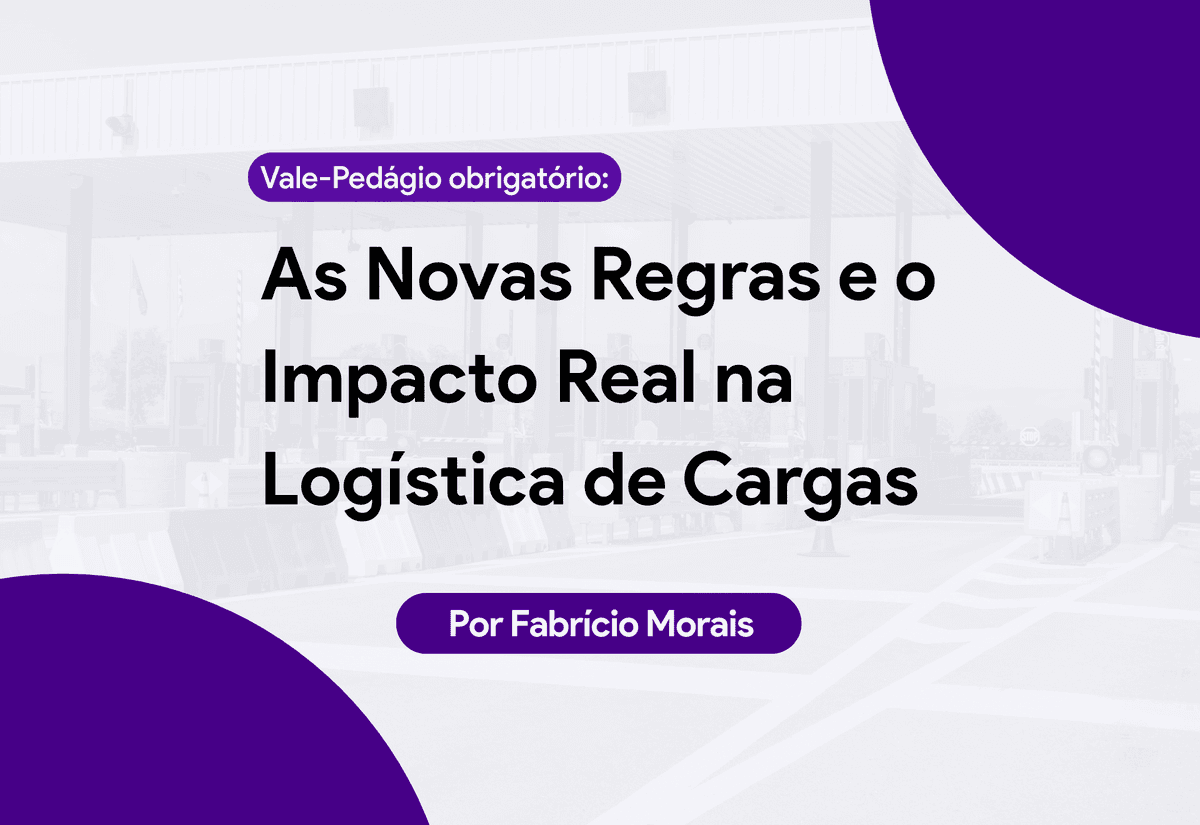 Vale-Pedágio Obrigatório: As Novas Regras e o Impacto Real na Logística de Cargas