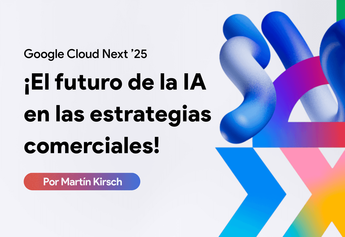 Lo que Google Cloud Next ’25 reveló sobre el futuro de la IA en las estrategias comerciales